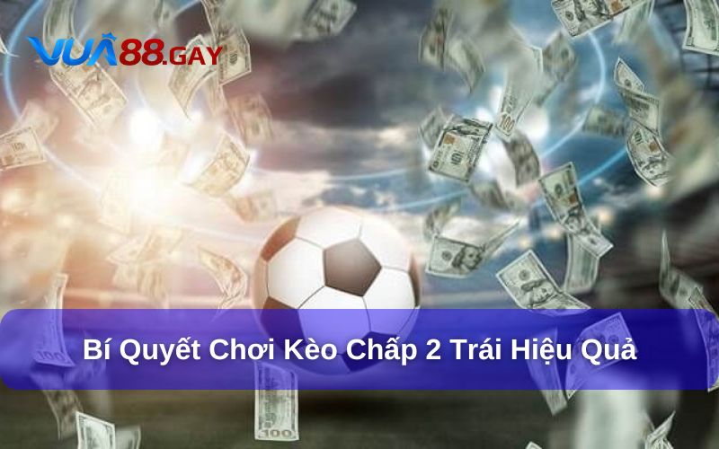 Bí quyết để chọn kèo chấp 2 trái hiệu quả