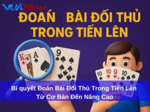 Bí quyết Đoán Bài Đối Thủ Trong Tiến Lên Từ Cơ Bản Đến Nâng Cao
