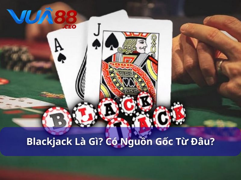 Blackjack là gì và có nguồn gốc như thế nào