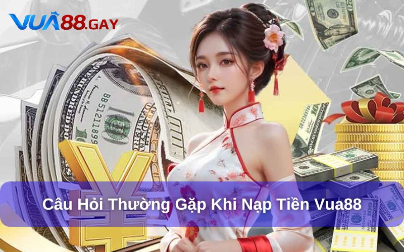 Câu hỏi thường gặp trong giao dịch nạp tiền tại Vua88