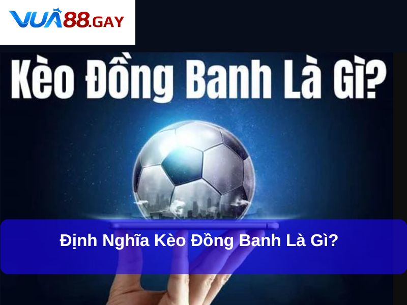 Định nghĩa kèo Đồng Banh là gì?