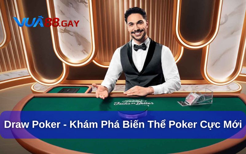 Draw Poker - Khám Phá Biến Thể Poker Cực Mới