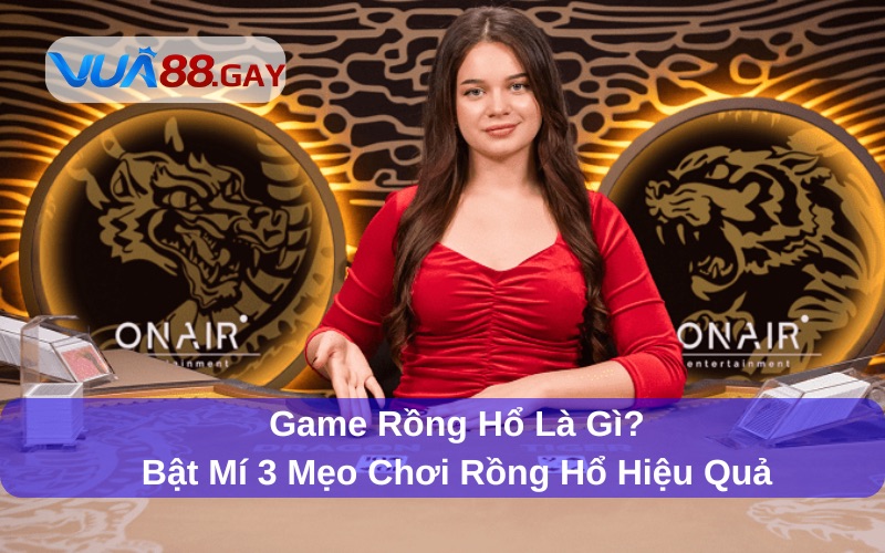 Game Rồng Hổ Là Gì? Bật Mí 3 Mẹo Chơi Rồng Hổ Hiệu Quả