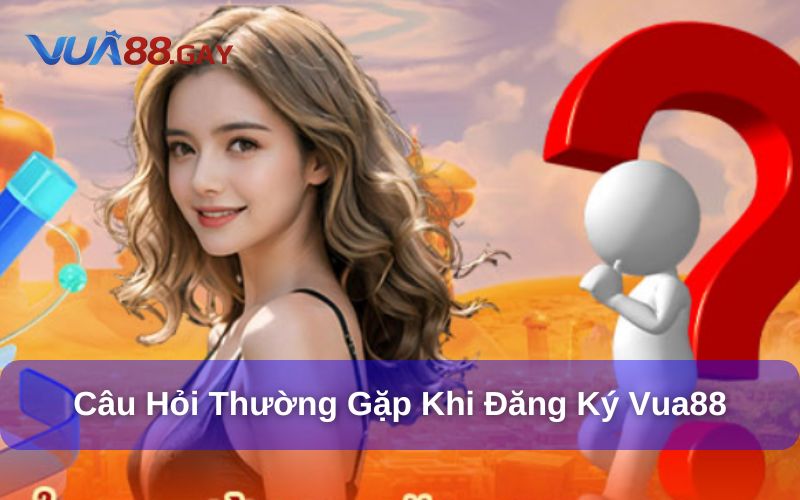 Giải đáp câu hỏi thường gặp khi đăng ký Vua88