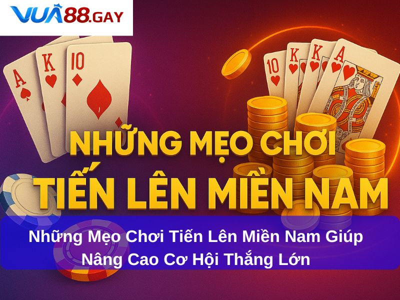 Những Mẹo Chơi Tiến Lên Miền Nam Giúp Nâng Cao Cơ Hội Thắng Lớn