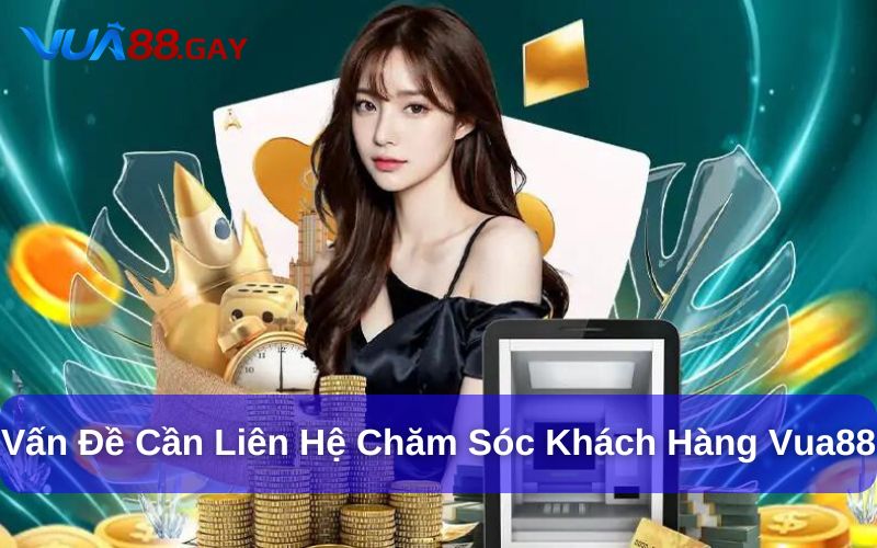 Vấn đề thường gặp cần liên hệ chăm sóc khách hàng Vua88