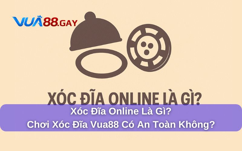 Xóc Đĩa Online Là Gì? Chơi Xóc Đĩa Vua88 Có An Toàn Không?